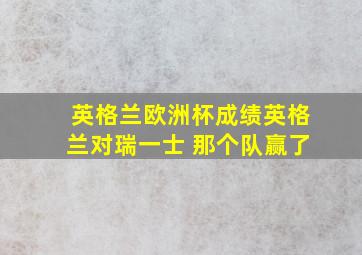 英格兰欧洲杯成绩英格兰对瑞一士 那个队赢了